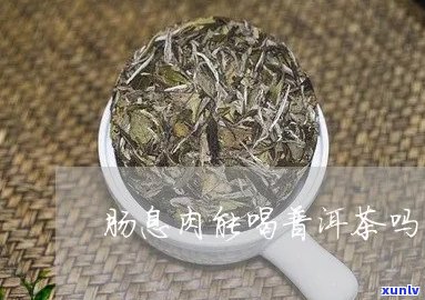 肠息肉能喝普洱茶吗