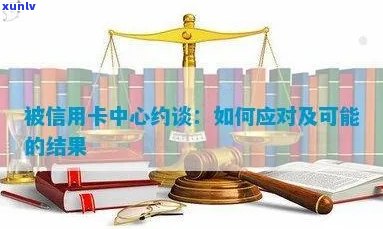 被信用卡中心约谈：处理方式、影响及投诉途径