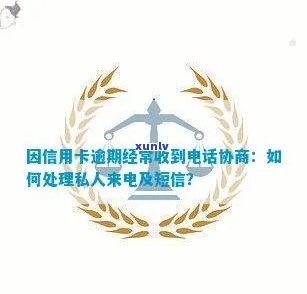 因信用卡逾期经常收到 *** 协商，怎么办？为什么有私人 *** 联系我？