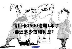 信用卡1500逾期1年了，要还多少利息和金额？