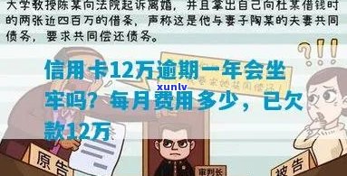 '信用卡逾期12万以上会坐牢吗？欠信用卡12万会被判几年？'