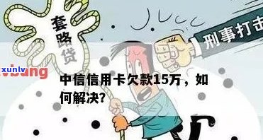 中信银行信用卡用户欠款15万，债务问题如何解决？