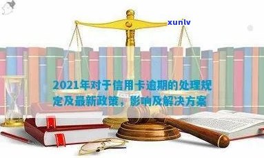 关于信用卡逾期处理政策：2021年新规定与解决逾期的最新措