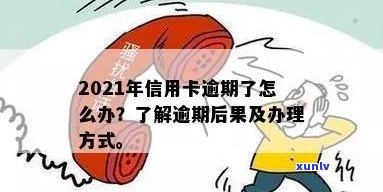 2021年信用卡逾期了怎么办：解决 *** 及后果