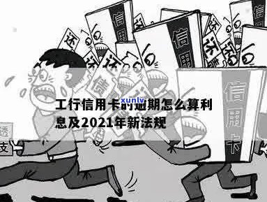 工行信用卡逾期利息计算器：在线计算 *** 及2021新法规详解