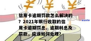 2021年信用卡逾期后银行收取罚息：如何应对、影响与解决办法全面解析