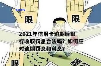 信用卡逾期罚息高吗怎么办 - 关于2021年信用卡逾期后的罚息和处理 *** 。