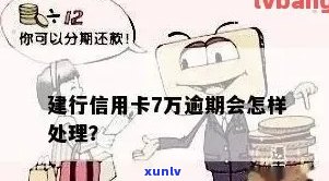 建行信用卡逾期7万，我该怎么办？逾期后果、解决办法和预防措一应俱全！