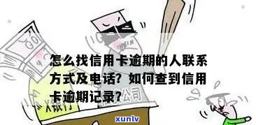 '怎么找信用卡逾期的人联系方式或 *** ，以及查找逾期记录和找到住址的 *** '