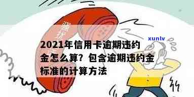 2021年信用卡逾期违约金怎么算：标准与计算 *** 