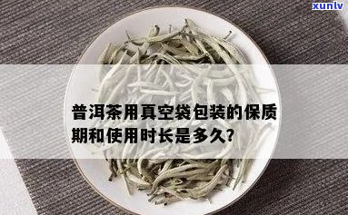 普洱茶真空袋存时间及安全性，普洱茶真空袋包装保质期。