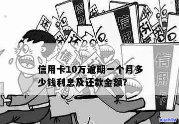 逾期一个月的信用卡债务：十万块需要支付多少利息和罚款？