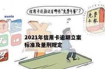 2021年信用卡逾期立案新标准：逾期量刑与立案细节全解析