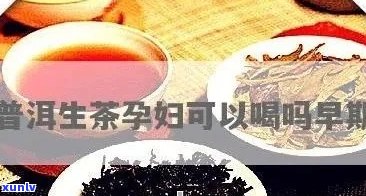 孕初期饮茶注意事项：普洱茶是否适合孕妇饮用？