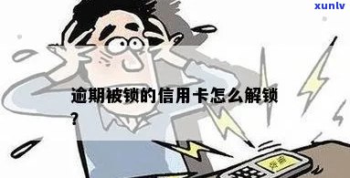 信用卡逾期被锁怎么办？解锁 *** 全面解答！