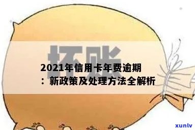 信用卡逾期过年怎么算：2021年政策与处理 *** 解析