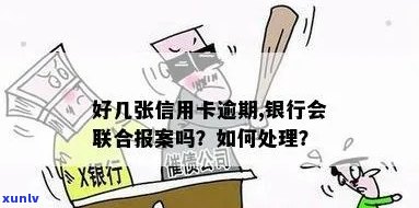 好几张信用卡逾期，银行会联合报案吗？怎么办？真的吗？