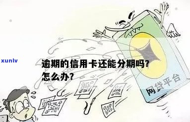 信用卡逾期可以分几期吗-信用卡逾期可以分几期吗怎么办