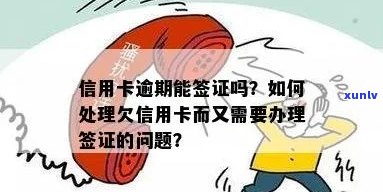 信用卡欠款对办理签证有影响吗？解答疑问并提供解决方案