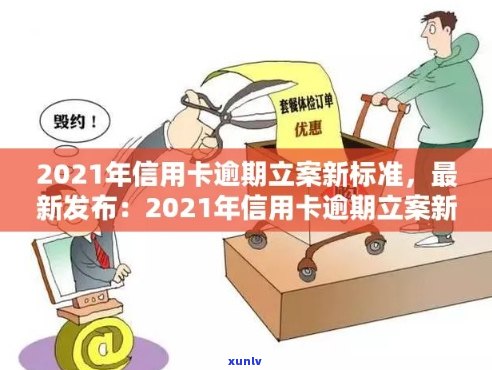 2021年信用卡逾期立案新标准：详细解读、逾期后果及解决 *** 一文解析