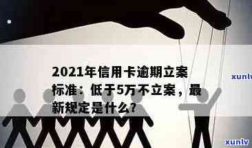 2021年信用卡逾期立案新标准：详细解读、逾期后果及解决 *** 一文解析