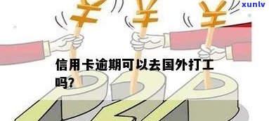 有信用卡逾期的人，可以出国吗？欠信用卡逾期能出国打工么？