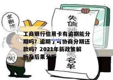 2021年工商银行信用卡逾期：新政策、率是多少、逾期一年多的协商分期还款