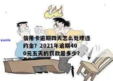 信用卡400元逾期五天：后果、利息与2021年逾期四天的处理方式