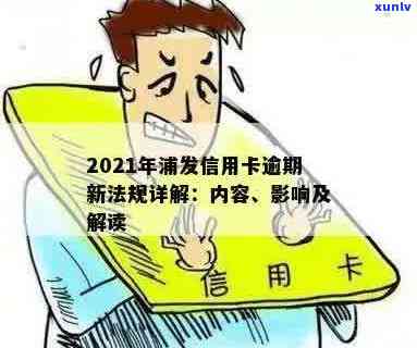 2021年浦发信用卡逾期新法规解析：如何应对、影响与解决办法一文搞定！