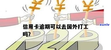 信用卡逾期后可以出国打工吗？逾期的信用卡怎么办呢？