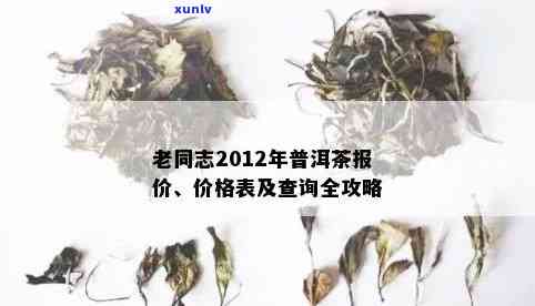 老同志普洱茶2012价格查询表，报价行情，老同志普洱茶价格查询网站汇总