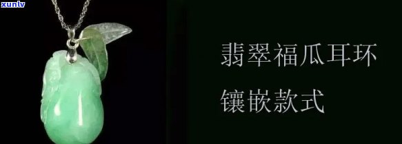 翡翠福瓜耳坠：款式、材料、镶嵌工艺全面解析与挑选指南