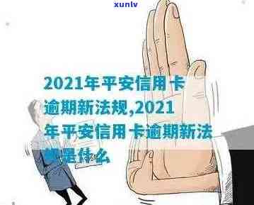 2021年新法规解读：平安信用卡逾期处理方式全面解析，助您避免逾期风险！