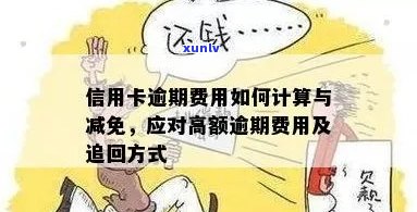 信用卡逾期费用减免及计算 *** ，了解高额逾期费用收取标准与如何降低费用。