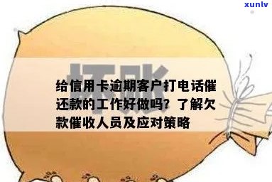 信用卡逾期 *** 打 *** 怎么说：给信用卡逾期客户打 *** 催还款的工作好做吗？