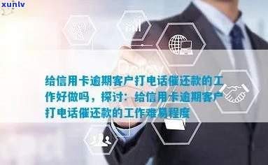 信用卡逾期 *** 打 *** 怎么说：给信用卡逾期客户打 *** 催还款的工作好做吗？