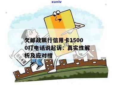 欠邮政银行信用卡15000打 *** 说起诉：真实情况、应对策略与他人经历分享