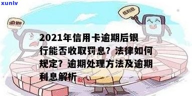 2021年信用卡逾期后银行收取罚息：合法性、处理方式与计算规则