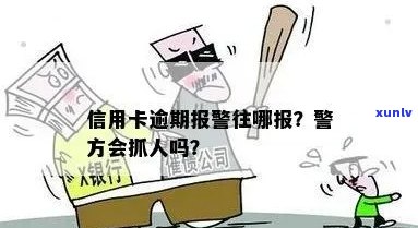 欠信用卡逾期银行报案：警察会抓人吗？怎么处理？