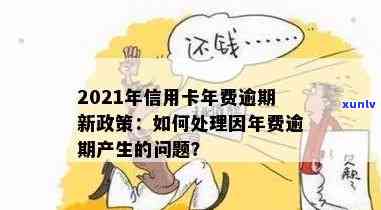 2021年信用卡年费逾期解决全攻略：如何避免逾期、处理逾期费用及相关影响