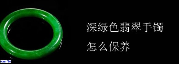 深绿色翡翠镯子详细解读：从选购到保养，全方位解答您的疑问