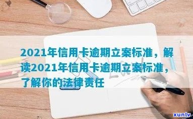 2021年信用卡逾期立案新标准：全面解析逾期还款后果、应对措及法律责任