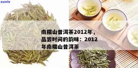 南糯山2012年普洱茶：品质、产地、 *** 工艺与口感全面解析