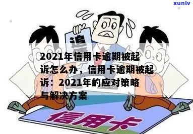 2021年信用卡逾期被起诉全方位解决指南：如何应对、申诉与预防