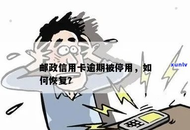 邮政信用卡逾期停卡异常：恢复可能性及处理 *** 