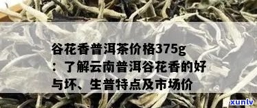 谷花香普洱茶价格375g:探讨普洱茶谷花茶的价格及品质