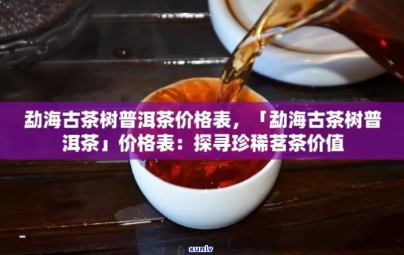 勐海纯料古树普洱茶价格表，领略真正的古树普洱魅力！