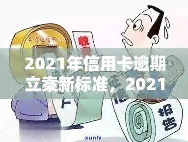 信用卡逾期立案通知文本内容：2021年新标准与解决方式