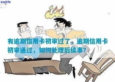 做审信用卡逾期了怎么处理：逾期初审后办理信用卡的流程与建议