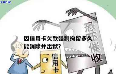 因信用卡欠款强制拘留多久能消除？出来时间是多久？可以消除吗？